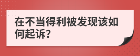 在不當(dāng)?shù)美话l(fā)現(xiàn)該如何起訴？