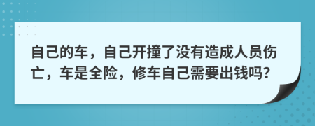 自己的車，自己開撞了沒有造成人員傷亡，車是全險(xiǎn)，修車自己需要出錢嗎？