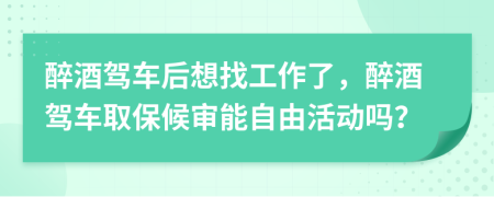 醉酒駕車后想找工作了，醉酒駕車取保候?qū)從茏杂苫顒?dòng)嗎？
