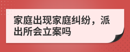 家庭出現(xiàn)家庭糾紛，派出所會立案嗎