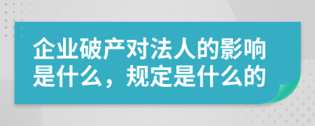 企業(yè)破產對法人的影響是什么，規(guī)定是什么的