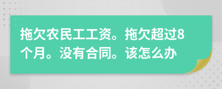 拖欠農(nóng)民工工資。拖欠超過8個月。沒有合同。該怎么辦