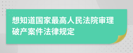 想知道國家最高人民法院審理破產(chǎn)案件法律規(guī)定