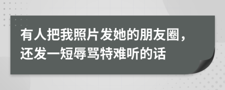 有人把我照片發(fā)她的朋友圈，還發(fā)一短辱罵特難聽的話