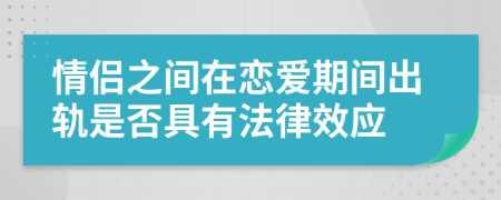 情侶之間在戀愛期間出軌是否具有法律效應