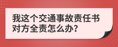 我這個交通事故責任書對方全責怎么辦？