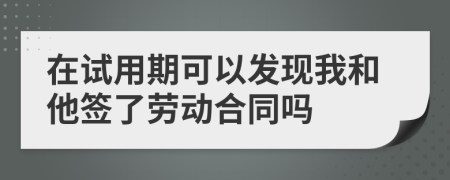 在試用期可以發(fā)現(xiàn)我和他簽了勞動合同嗎