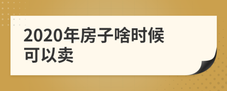 2020年房子啥時(shí)候可以賣(mài)