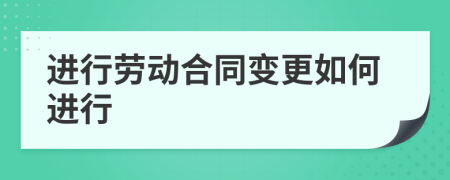 進(jìn)行勞動(dòng)合同變更如何進(jìn)行