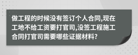 做工程的時(shí)候沒(méi)有簽訂個(gè)人合同,現(xiàn)在工地不給工資要打官司,沒(méi)簽工程施工合同打官司需要哪些證據(jù)材料?