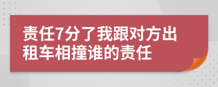 責(zé)任7分了我跟對方出租車相撞誰的責(zé)任