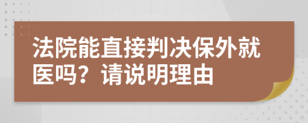 法院能直接判決保外就醫(yī)嗎？請(qǐng)說明理由
