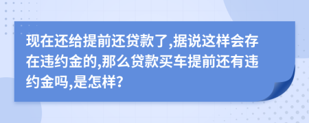 現(xiàn)在還給提前還貸款了,據(jù)說(shuō)這樣會(huì)存在違約金的,那么貸款買車提前還有違約金嗎,是怎樣？