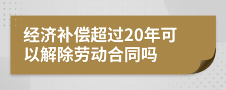 經(jīng)濟補償超過20年可以解除勞動合同嗎