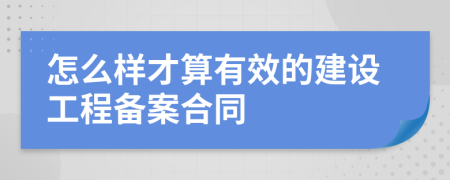 怎么樣才算有效的建設(shè)工程備案合同