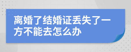 離婚了結(jié)婚證丟失了一方不能去怎么辦