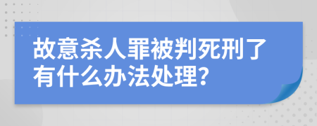 故意殺人罪被判死刑了有什么辦法處理？