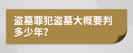 盜墓罪犯盜墓大概要判多少年？