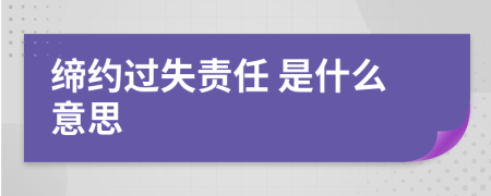  締約過失責(zé)任 是什么意思