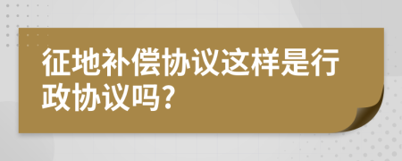 征地補(bǔ)償協(xié)議這樣是行政協(xié)議嗎?