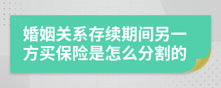 婚姻關(guān)系存續(xù)期間另一方買保險(xiǎn)是怎么分割的