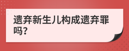 遺棄新生兒構(gòu)成遺棄罪嗎？