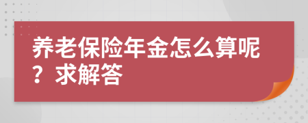 養(yǎng)老保險年金怎么算呢？求解答