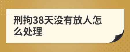 刑拘38天沒有放人怎么處理