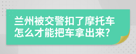 蘭州被交警扣了摩托車怎么才能把車拿出來?