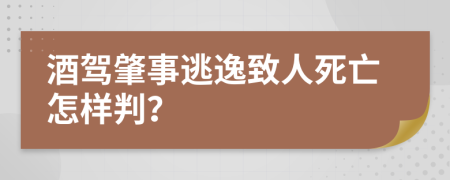 酒駕肇事逃逸致人死亡怎樣判？