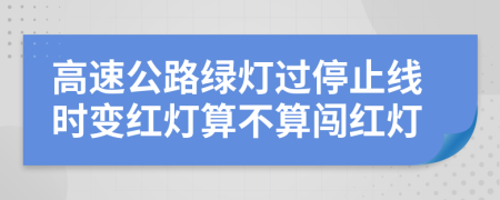高速公路綠燈過停止線時(shí)變紅燈算不算闖紅燈