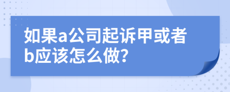 如果a公司起訴甲或者b應(yīng)該怎么做？