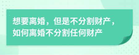 想要離婚，但是不分割財產(chǎn)，如何離婚不分割任何財產(chǎn)