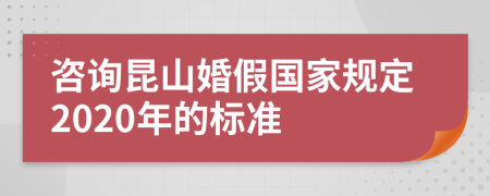 咨詢昆山婚假國家規(guī)定2020年的標(biāo)準(zhǔn)