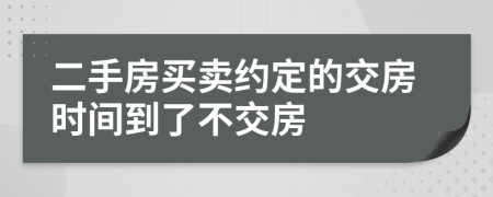 二手房買賣約定的交房時間到了不交房