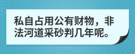 私自占用公有財物，非法河道采砂判幾年呢。