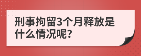 刑事拘留3個(gè)月釋放是什么情況呢？