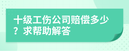 十級(jí)工傷公司賠償多少？求幫助解答