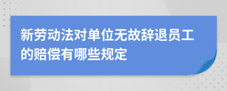 新勞動法對單位無故辭退員工的賠償有哪些規(guī)定
