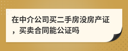 在中介公司買二手房沒房產(chǎn)證，買賣合同能公證嗎