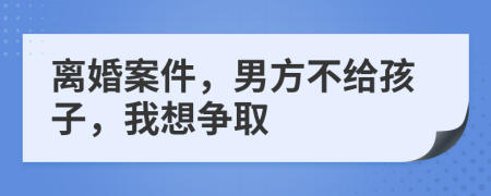 離婚案件，男方不給孩子，我想爭取