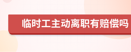 臨時工主動離職有賠償嗎
