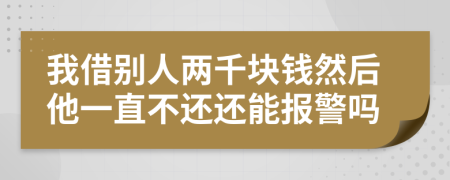 我借別人兩千塊錢然后他一直不還還能報(bào)警嗎