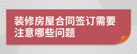 裝修房屋合同簽訂需要注意哪些問題