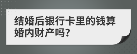 結(jié)婚后銀行卡里的錢算婚內(nèi)財產(chǎn)嗎？