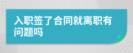 入職簽了合同就離職有問題嗎
