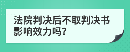 法院判決后不取判決書影響效力嗎？