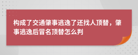 構(gòu)成了交通肇事逃逸了還找人頂替，肇事逃逸后冒名頂替怎么判