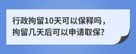 行政拘留10天可以保釋嗎，拘留幾天后可以申請取保？