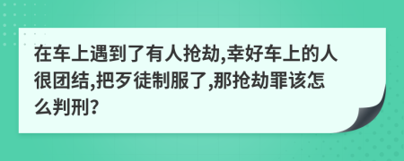 在車上遇到了有人搶劫,幸好車上的人很團(tuán)結(jié),把歹徒制服了,那搶劫罪該怎么判刑？